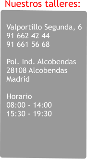 Valportillo Segunda, 6 91 662 42 44 91 661 56 68   Pol. Ind. Alcobendas 28108 Alcobendas Madrid  Horario 08:00 - 14:00 15:30 - 19:30 Nuestros talleres: